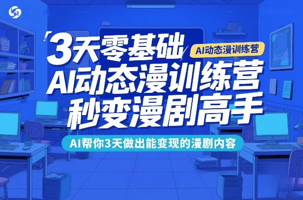 3天零基础AI动态漫训练营，秒变漫剧高手，AI帮你3天做出能变现的漫剧内容-创业网 - 最新网络创业项目与实战营销教程平台 | cye.cc