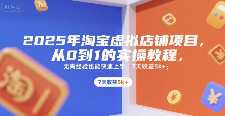 2025年淘宝虚拟店铺项目，从0到1的实操教程，​​无需经验也能快速上手，7天收益5k+-创业网 - 最新网络创业项目与实战营销教程平台 | cye.cc