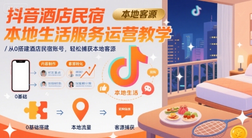 抖音酒店民宿本地生活服务运营教学，从0搭建酒店民宿账号，轻松捕获本地客源-创业网 - 最新网络创业项目与实战营销教程平台 | cye.cc