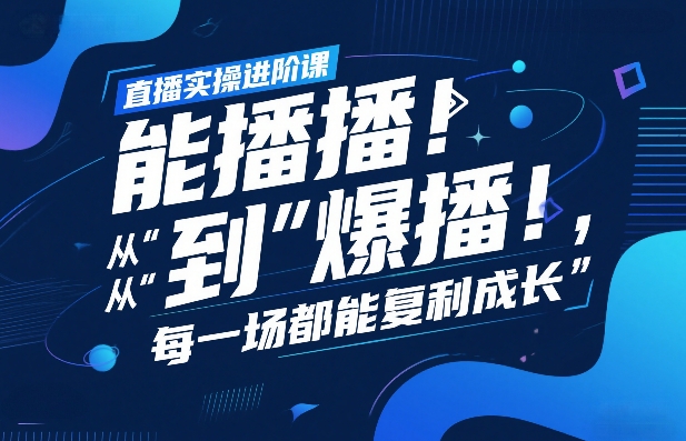 直播实操进阶课，直播经验复盘：从“能播”到“爆播”，每一场都能复利成长-创业网 - 最新网络创业项目与实战营销教程平台 | cye.cc