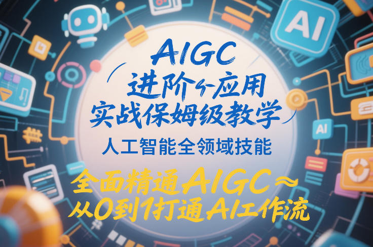 AIGC进阶应用实战保姆级教学，人工智能全领域技能，全面精通AIGC从0到1打通AI工作流-创业网 - 最新网络创业项目与实战营销教程平台 | cye.cc