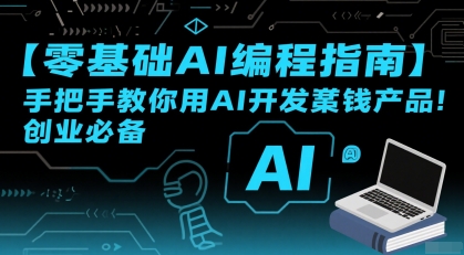 【零基础AI编程指南】手把手教你用AI开发賺钱产品！创业必备-创业网 - 最新网络创业项目与实战营销教程平台 | cye.cc