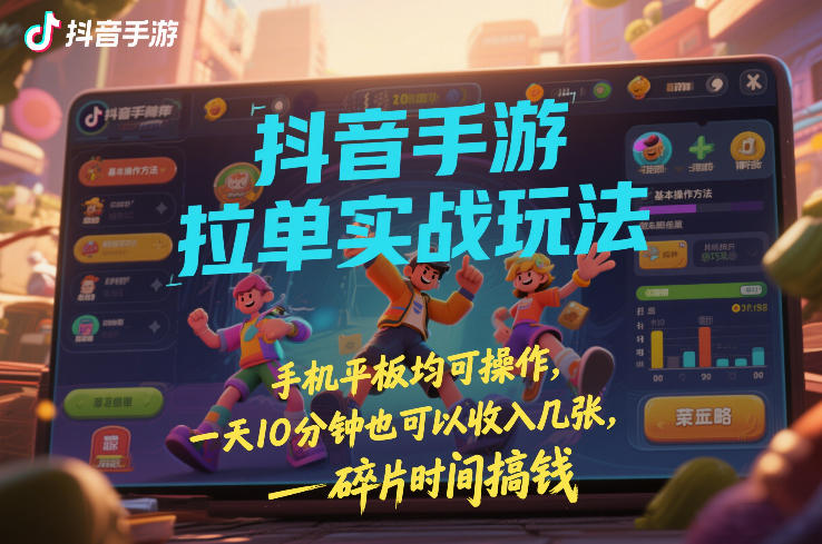 抖音手游拉单实战玩法，手机平板均可操作，一天10分钟也可以收入几张，碎片时间搞钱【揭秘】-创业网 - 最新网络创业项目与实战营销教程平台 | cye.cc