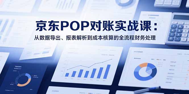 2025京东POP对账实战课：从数据导出、报表解析到成本核算的全流程财务处理-创业网 - 最新网络创业项目与实战营销教程平台 | cye.cc