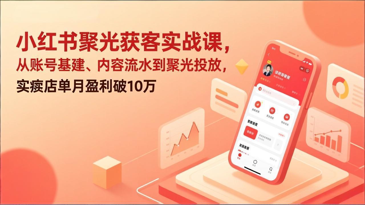 小红书聚光获客实战课，从账号基建、内容流水到聚光投放，实体店单月盈利破10万-创业网 - 最新网络创业项目与实战营销教程平台 | cye.cc