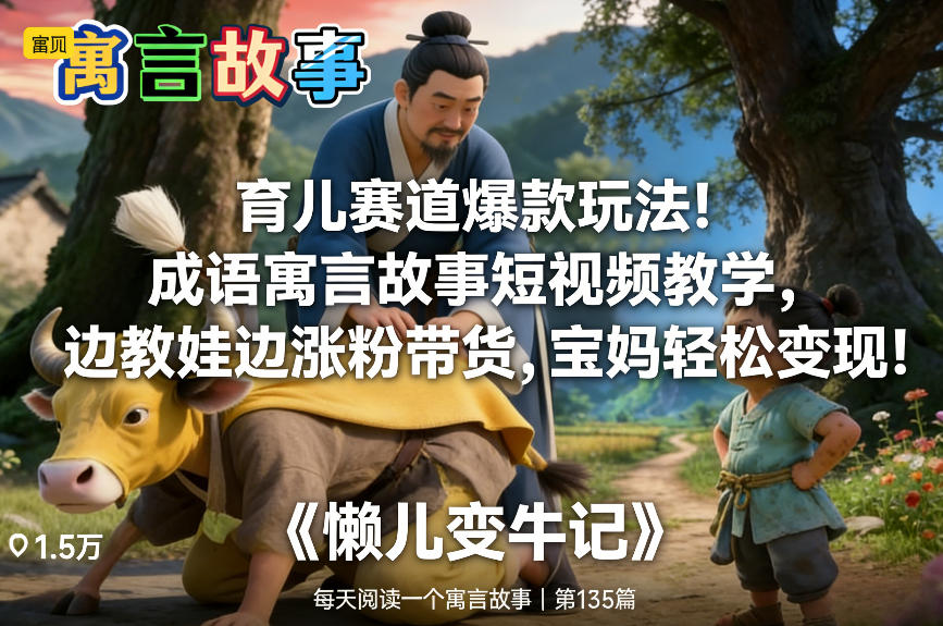 育儿赛道爆款玩法！成语寓言故事短视频教学，边教娃边涨粉带货，宝妈轻松变现！-创业网 - 最新网络创业项目与实战营销教程平台 | cye.cc