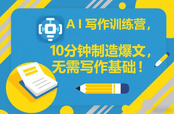 AI写作训练营，10分钟制造爆文，无需写作基础-创业网 - 最新网络创业项目与实战营销教程平台 | cye.cc