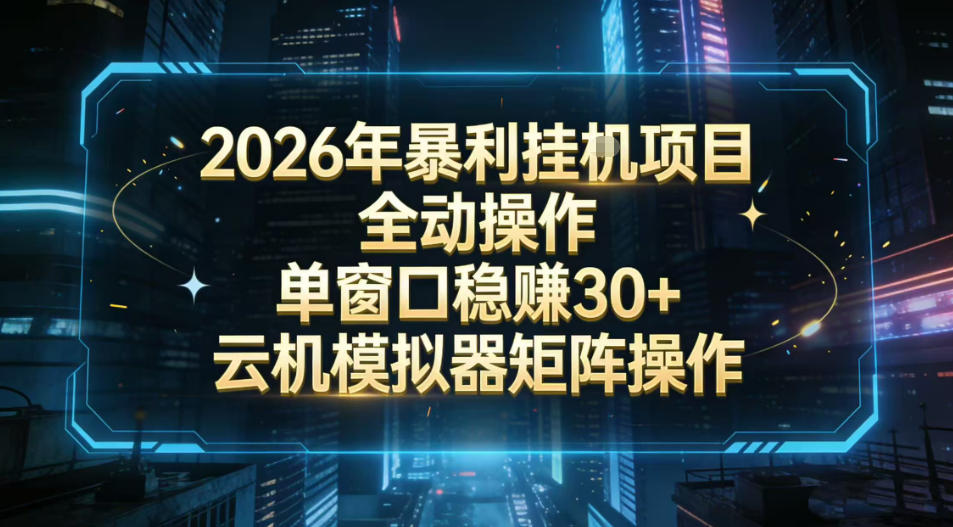 2026开年暴力挂G项目全自动操作单窗口稳賺30＋云机-模拟器挂G掘金可批量矩阵操作【揭秘】-创业网 - 最新网络创业项目与实战营销教程平台 | cye.cc