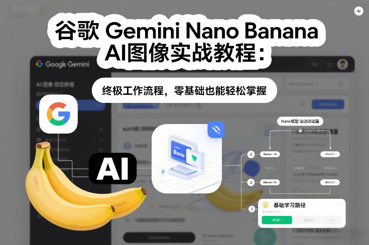 谷歌Gemini Nano Banana AI图像实战教程：终极工作流程，零基础也能轻松掌握-创业网 - 最新网络创业项目与实战营销教程平台 | cye.cc