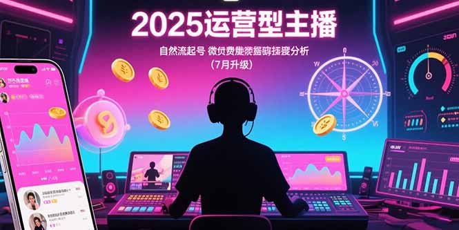 2025运营型主播：自然流起号，微付费投放技巧，罗盘数据深度解析(7月更新-创业网 - 最新网络创业项目与实战营销教程平台 | cye.cc