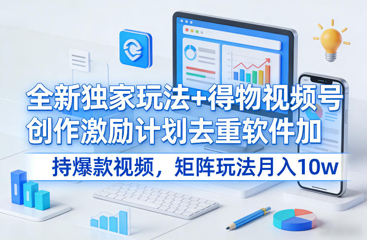 全新独家玩法+得物视频号创作激励计划去重软件加持爆款视频，矩阵玩法月入10w+【揭秘】-创业网 - 最新网络创业项目与实战营销教程平台 | cye.cc