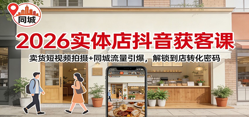 2026实体店抖音获客：卖货短视频拍摄+同城流量引爆，解锁到店转化密码-创业网 - 最新网络创业项目与实战营销教程平台 | cye.cc