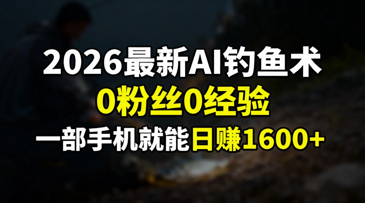 2026最新AI钓鱼术:0粉丝0经验，一部手机就能开启赚钱模式-创业网 - 最新网络创业项目与实战营销教程平台 | cye.cc
