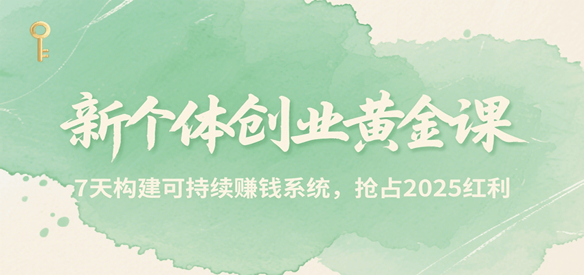 新个体创业黄金课，7天构建可持续赚钱系统，抢占2025红利-创业网 - 最新网络创业项目与实战营销教程平台 | cye.cc