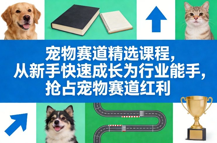 宠物赛道精选课程，从新手快速成长为行业能手，抢占宠物赛道红利-创业网 - 最新网络创业项目与实战营销教程平台 | cye.cc