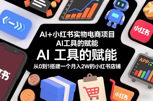 AI+小红书实物电商项目，AI工具的赋能，从0到1搭建一个月入2W的小红书店铺-创业网 - 最新网络创业项目与实战营销教程平台 | cye.cc