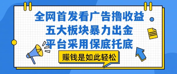 全网首发看广告撸收益，五大板块暴力出金，平台采用保底托底，挣钱是如此轻松作【揭秘】-创业网 - 最新网络创业项目与实战营销教程平台 | cye.cc