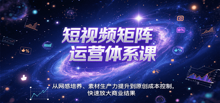 短视频矩阵运营体系课，从网感培养、素材生产力提升到原创成本控制，快速放大商业结果-创业网 - 最新网络创业项目与实战营销教程平台 | cye.cc