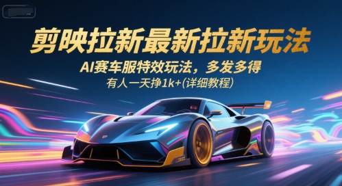 剪映拉新最新拉新玩法，AI赛车服特效玩法，多发多得，有人一天挣1k+(详细教程)-创业网 - 最新网络创业项目与实战营销教程平台 | cye.cc