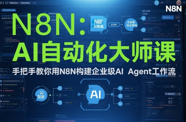 AI自动化大师课：手把手教你用N8N构建企业级AI Agent工作流-创业网 - 最新网络创业项目与实战营销教程平台 | cye.cc