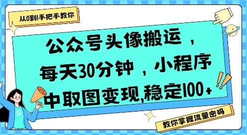 公众号头像搬运，每天30分钟，小程序中取图变现稳定100+-创业网 - 最新网络创业项目与实战营销教程平台 | cye.cc