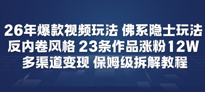 26年爆款短视频玩法，佛系隐士玩法，反内卷视频风格，23条作品涨粉12W，多渠道变现-创业网 - 最新网络创业项目与实战营销教程平台 | cye.cc