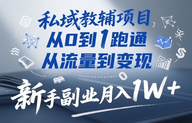 私域教辅项目，从0到1跑通，从流量到变现，新手副业月入1W+-创业网 - 最新网络创业项目与实战营销教程平台 | cye.cc