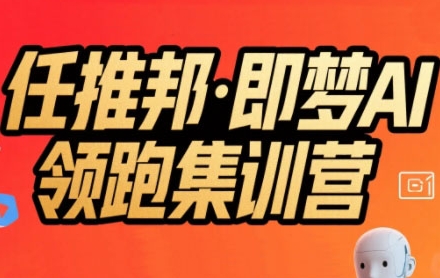 任推邦·即梦AI领跑集训营，低粉号冷启动，单条视频变现1.2W实操-创业网 - 最新网络创业项目与实战营销教程平台 | cye.cc