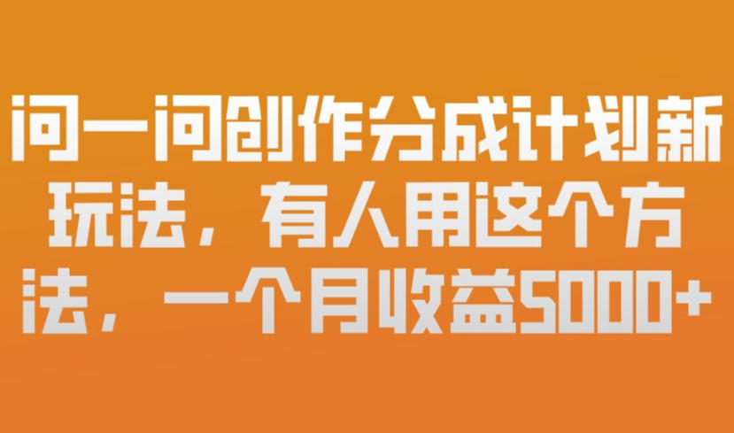 问一问创作分成计划新玩法，有人用这个方法，一个月收益5k，新手友好，有微信就能做【揭秘】-创业网 - 最新网络创业项目与实战营销教程平台 | cye.cc