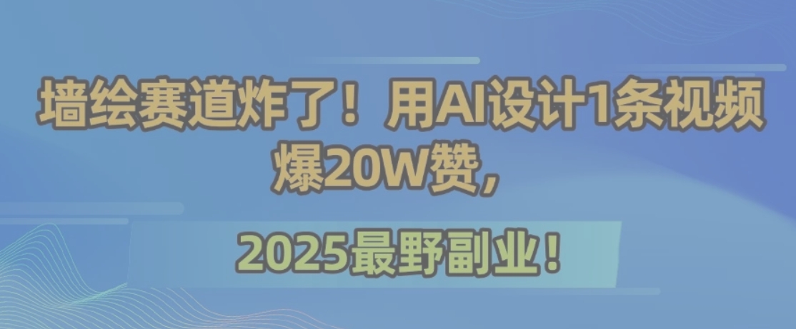 墙绘赛道炸了！用AI设计1条视频爆20W赞，2025最野副业！-创业网 - 最新网络创业项目与实战营销教程平台 | cye.cc