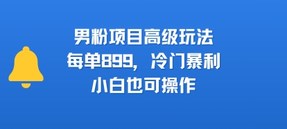 男粉项目高级玩法，每单899，冷门暴利，小白也可操作-创业网 - 最新网络创业项目与实战营销教程平台 | cye.cc