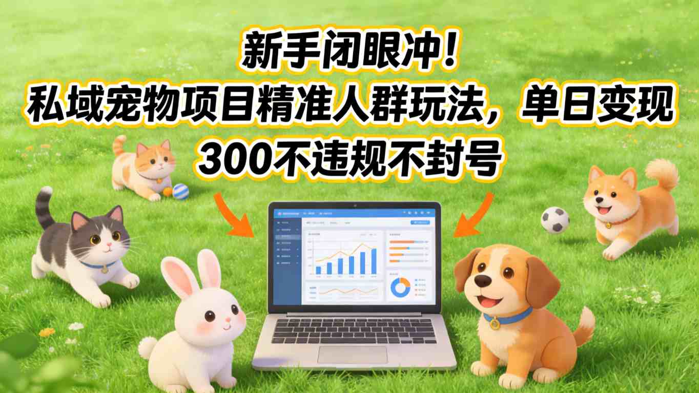 新手闭眼冲！私域宠物项目精准人群玩法，单日变现3张不违规不封号-创业网 - 最新网络创业项目与实战营销教程平台 | cye.cc