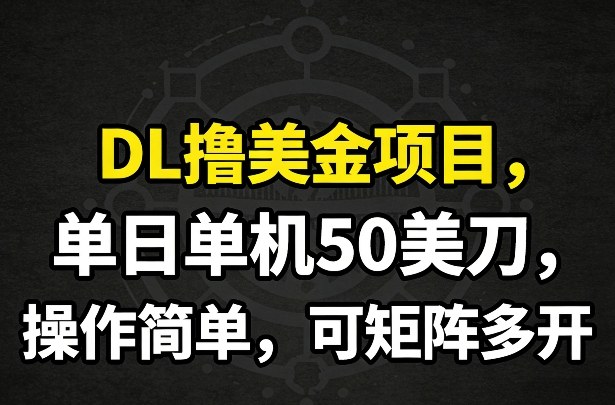 DL撸美金项目，单日单机50美刀，操作简单，可矩阵多开-创业网 - 最新网络创业项目与实战营销教程平台 | cye.cc