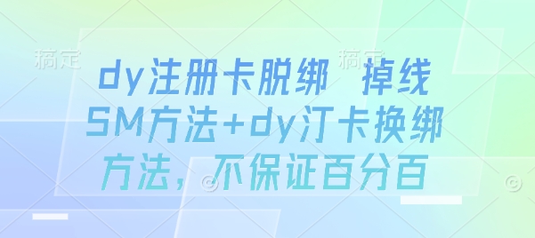 dy注册卡脱绑 掉线SM方法+dy汀卡换绑方法，不保证百分百-创业网 - 最新网络创业项目与实战营销教程平台 | cye.cc