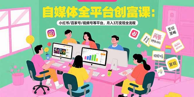 自媒体全平台创富课：小红书/百家号/视频号等平台，月入3万变现全流程-创业网 - 最新网络创业项目与实战营销教程平台 | cye.cc
