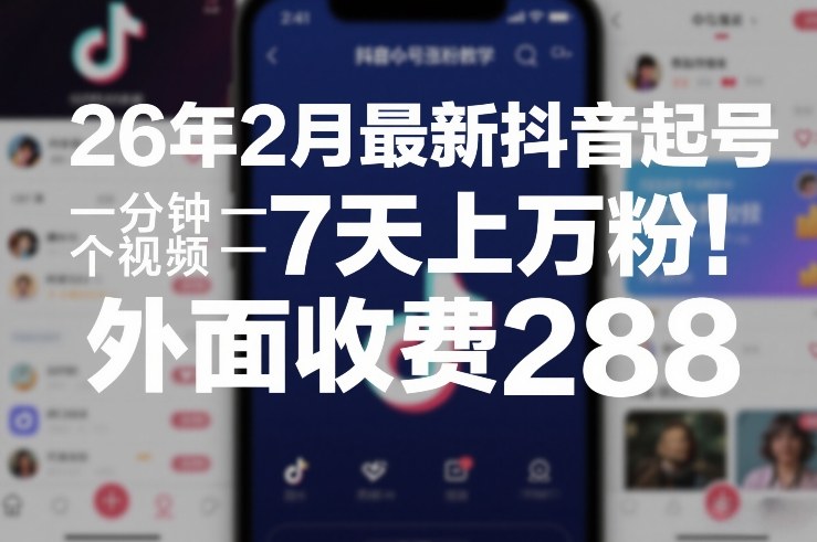 26年2月最新抖音起号涨粉教学，一分钟一个视频，7天上万粉，外面收费288-创业网 - 最新网络创业项目与实战营销教程平台 | cye.cc