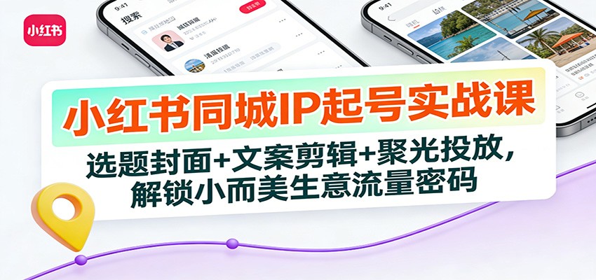 小红书同城IP起号实战课：选题封面+文案剪辑+聚光投放，解锁小而美生意流量密码-创业网 - 最新网络创业项目与实战营销教程平台 | cye.cc