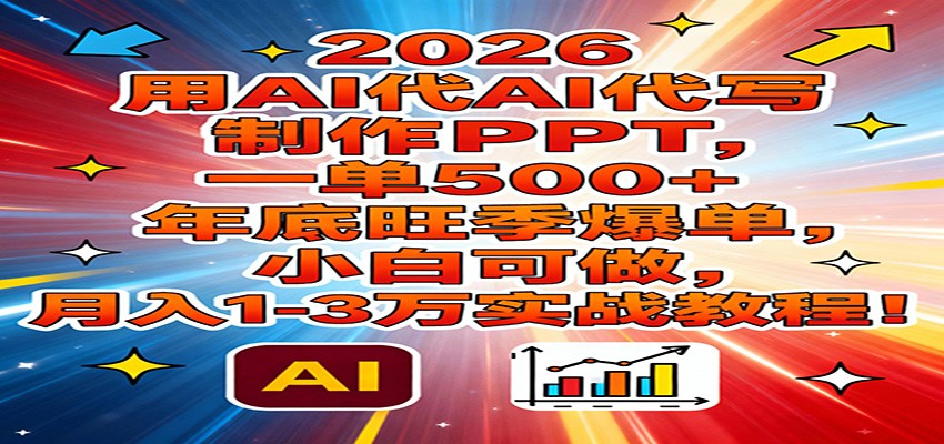 2026用AI代写制作PPT，一单500+，年底旺季爆单，小白可做，月入1-3万实战教程-创业网 - 最新网络创业项目与实战营销教程平台 | cye.cc