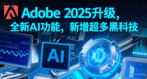 Adobe 2025升级，全新AI功能，新增超多黑科技-创业网 - 最新网络创业项目与实战营销教程平台 | cye.cc
