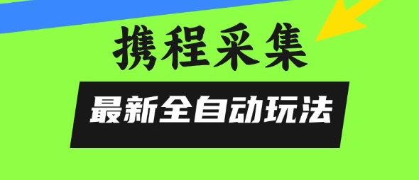 携程信息采集全自动玩法，0风控，无脑开干【揭秘】-创业网 - 最新网络创业项目与实战营销教程平台 | cye.cc