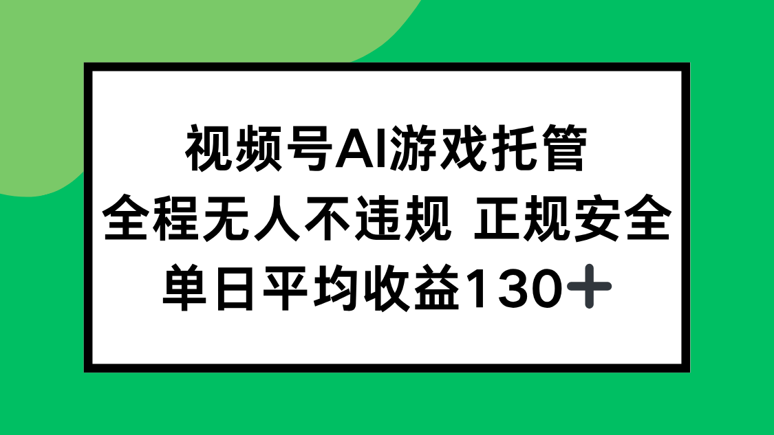 视频号AI游戏托管，全程无人不违规 正规安全，单日平均收益130+-创业网 - 最新网络创业项目与实战营销教程平台 | cye.cc
