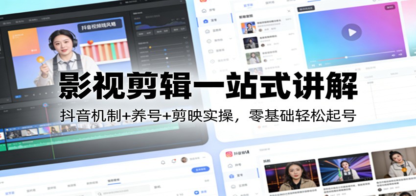 影视剪辑一站式讲解：抖音机制+养号+剪映实操，零基础轻松起号-创业网 - 最新网络创业项目与实战营销教程平台 | cye.cc