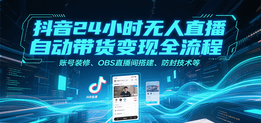 抖音24小时无人直播自动带货变现全流程，账号装修、OBS直播间搭建、防封技术等-创业网 - 最新网络创业项目与实战营销教程平台 | cye.cc