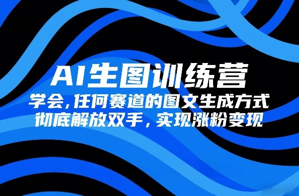 AI生图训练营，学会任何赛道的图文生成方式，彻底解放双手，实现涨粉变现-创业网 - 最新网络创业项目与实战营销教程平台 | cye.cc