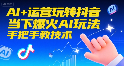 AI+运营玩转抖音，当下爆火AI玩法，手把手教技术-创业网 - 最新网络创业项目与实战营销教程平台 | cye.cc