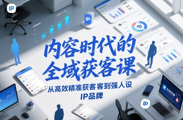 内容时代的全域获客课，从高效精准获客到强人设IP品牌-创业网 - 最新网络创业项目与实战营销教程平台 | cye.cc