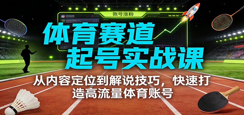 体育赛道起号实战课：从内容定位到解说技巧，快速打造高流量体育账号-创业网 - 最新网络创业项目与实战营销教程平台 | cye.cc