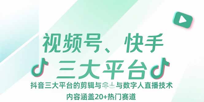 视频号、快手、抖音三大平台的剪辑与数字人直播技术，内容涵盖20+热门赛道-创业网 - 最新网络创业项目与实战营销教程平台 | cye.cc
