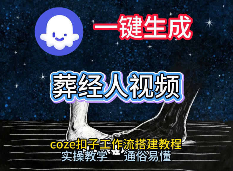 通过Coze工作流，一键生成《葬经人》爆火短视频，实操搭建教学课，通俗易懂-创业网 - 最新网络创业项目与实战营销教程平台 | cye.cc