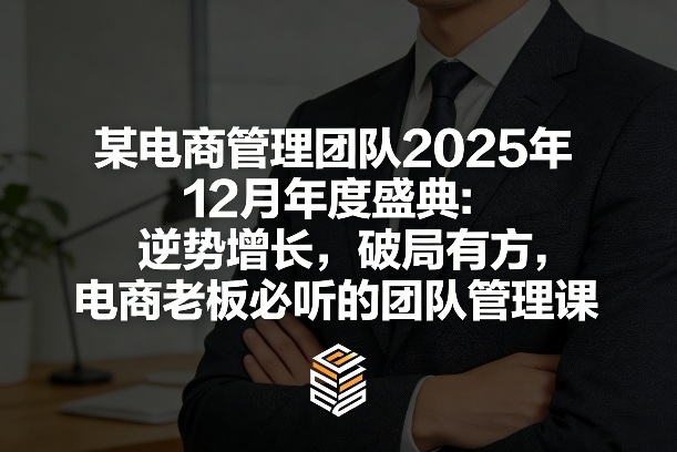 某电商管理团队2025年12月年度盛典：逆势增长，破局有方，电商老板必听的团队管理课-创业网 - 最新网络创业项目与实战营销教程平台 | cye.cc